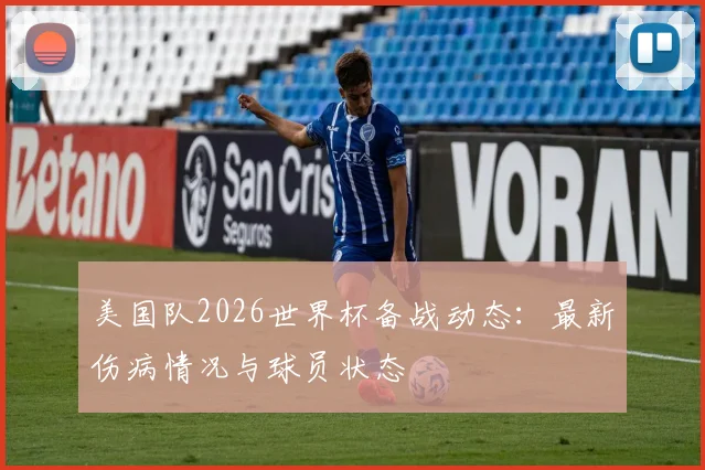 美国队2026世界杯备战动态:最新伤病情况与球员状态