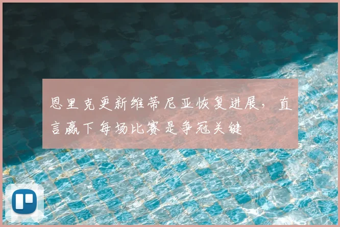 恩里克更新维蒂尼亚恢复进展，直言赢下每场比赛是争冠关键