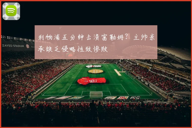 利物浦五分钟击溃富勒姆？主帅亲承缺乏侵略性致惨败