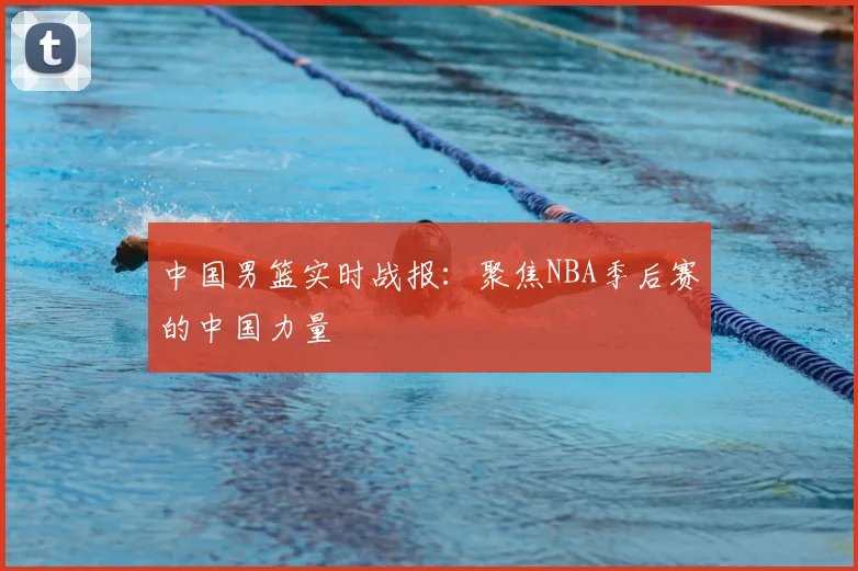中国男篮实时战报：聚焦NBA季后赛的中国力量
