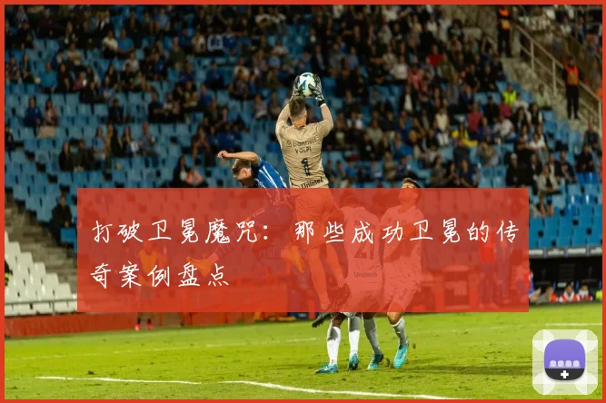 打破卫冕魔咒:那些成功卫冕的传奇案例盘点