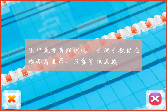 法甲免费直播攻略:手把手教你在线观看里昂、马赛等焦点战