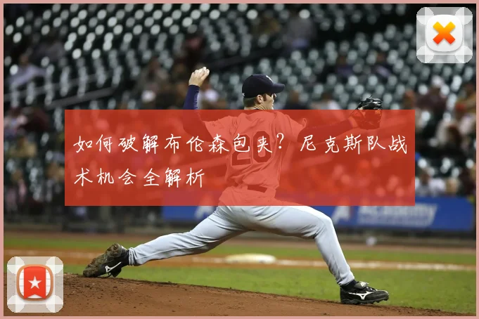 如何破解布伦森包夹？尼克斯队战术机会全解析
