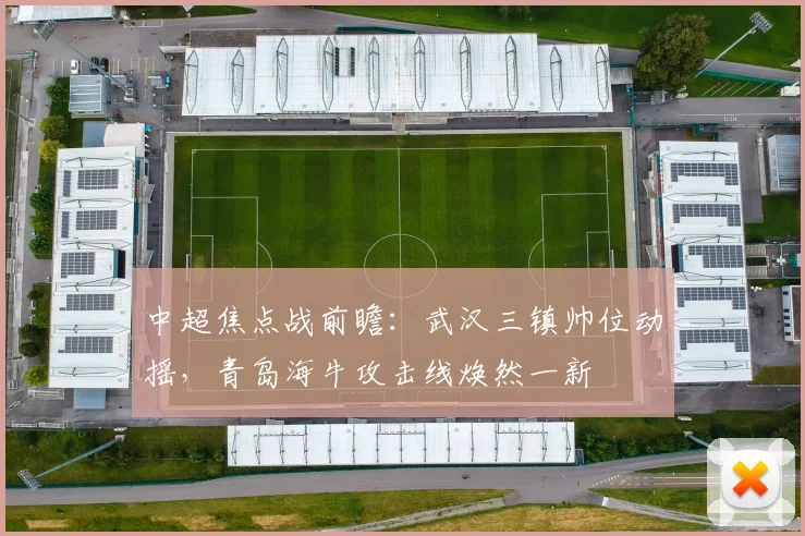 中超焦点战前瞻：武汉三镇帅位动摇，青岛海牛攻击线焕然一新