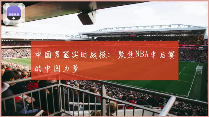 中国男篮实时战报：聚焦NBA季后赛的中国力量